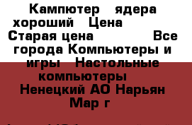 Кампютер 4 ядера хороший › Цена ­ 1 900 › Старая цена ­ 28 700 - Все города Компьютеры и игры » Настольные компьютеры   . Ненецкий АО,Нарьян-Мар г.